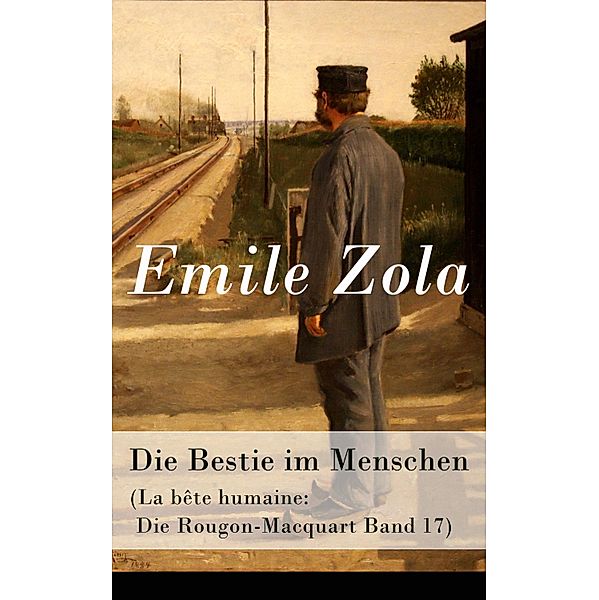 Die Bestie im Menschen (La bête humaine: Die Rougon-Macquart Band 17), Emile Zola