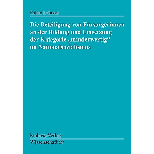 Die Beteiligung von Fürsorgerinnen an der Bildung und Umsetzung der Kategorie minderwertig ... / Mabuse-Verlag Wissenschaft Bd.69, Esther Lehnert
