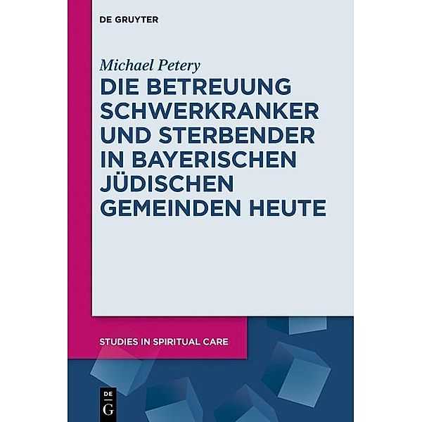 Die Betreuung Schwerkranker und Sterbender in Bayerischen Jüdischen Gemeinden heute / Studies in Spiritual Care Bd.3, Michael Petery