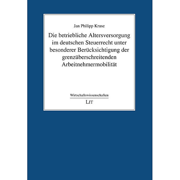 Die betriebliche Altersversorgung im deutschen Steuerrecht unter besonderer Berücksichtigung der grenzüberschreitenden Arbeitnehmermobilität, Jan Philipp Kruse