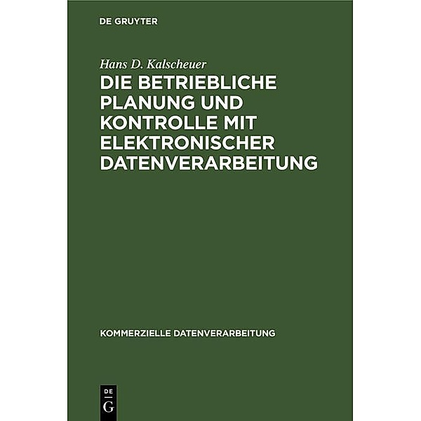 Die betriebliche Planung und Kontrolle mit elektronischer Datenverarbeitung, Hans D. Kalscheuer