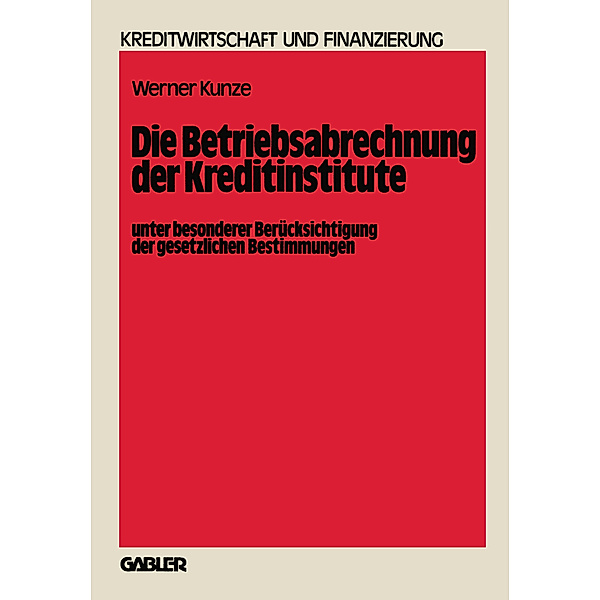Die Betriebsabrechnung der Kreditinstitute unter besonderer Berücksichtigung der gesetzlichen Bestimmungen, Werner Kunze