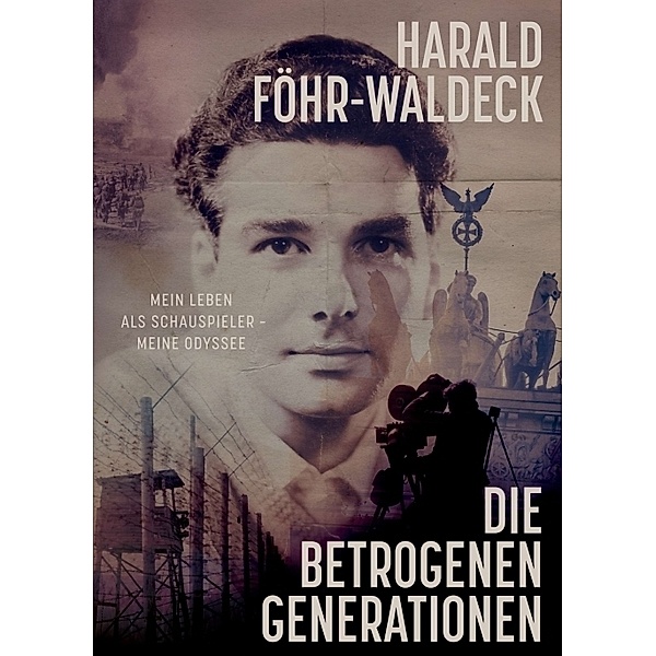 Die betrogenen Generationen - Mein Leben als Schauspieler, meine Odyssee, Harald Föhr-Waldeck