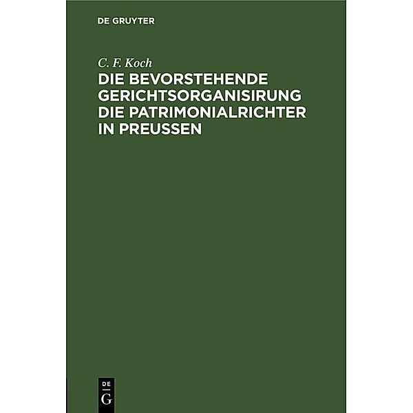 Die bevorstehende Gerichtsorganisirung die Patrimonialrichter in Preußen, C. F. Koch