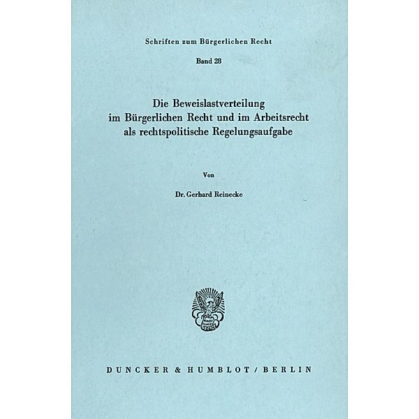 Die Beweislastverteilung im Bürgerlichen Recht und im Arbeitsrecht als rechtspolitische Regelungsaufgabe., Gerhard Reinecke