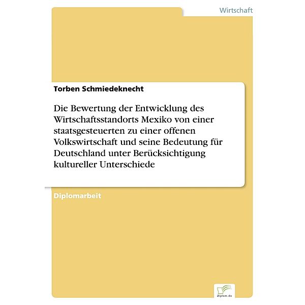 Die Bewertung der Entwicklung des Wirtschaftsstandorts Mexiko von einer staatsgesteuerten zu einer offenen Volkswirtschaft und seine Bedeutung für Deutschland unter Berücksichtigung kultureller Unterschiede, Torben Schmiedeknecht