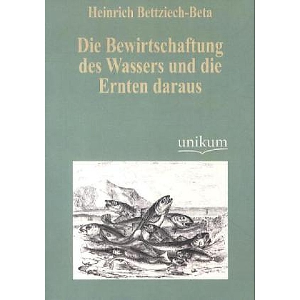 Die Bewirtschaftung des Wassers und die Ernten daraus, Heinrich Bettziech-Beta