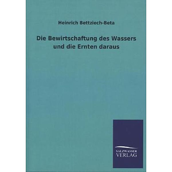 Die Bewirtschaftung des Wassers und die Ernten daraus, Heinrich Bettziech-Beta