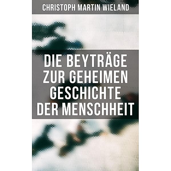 Die Beyträge zur geheimen Geschichte der Menschheit, Christoph Martin Wieland