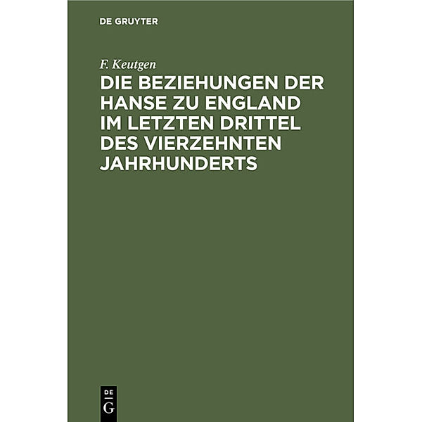 Die Beziehungen der Hanse zu England im letzten Drittel des vierzehnten Jahrhunderts, F. Keutgen