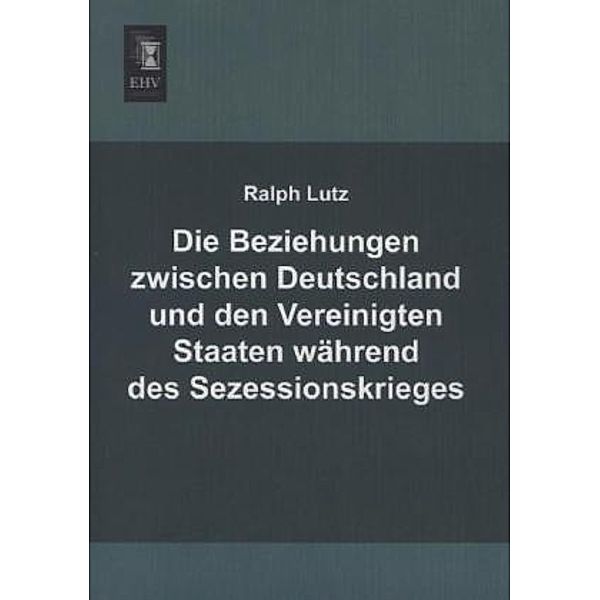 Die Beziehungen zwischen Deutschland und den Vereinigten Staaten während des Sezessionskrieges, Ralph Lutz