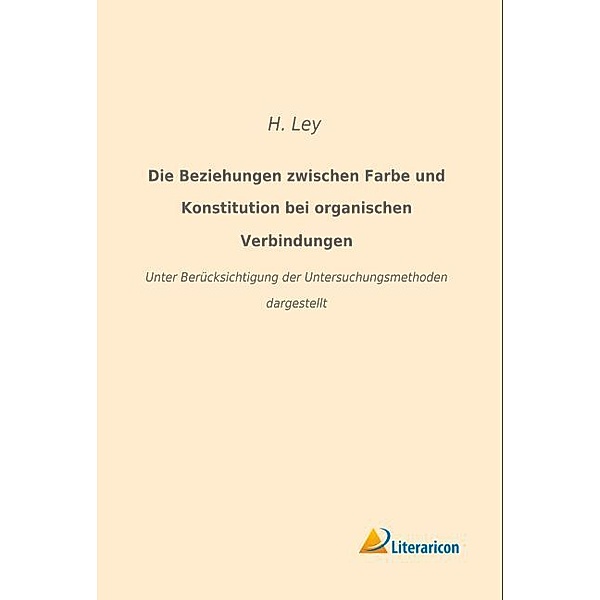 Die Beziehungen zwischen Farbe und Konstitution bei organischen Verbindungen, H. Ley