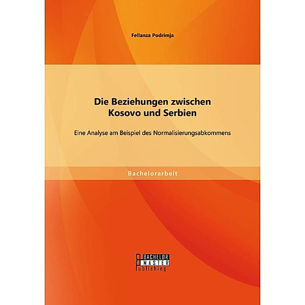 Die Beziehungen zwischen Kosovo und Serbien: Eine Analyse am Beispiel des Normalisierungsabkommens, Fellanza Podrimja