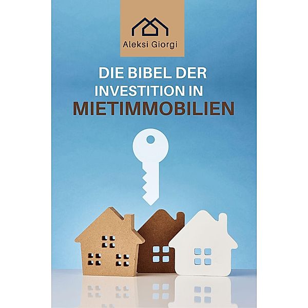 Die Bibel der Investition in Mietimmobilien: Das Standardwerk, um intelligent zu investieren, passives Einkommen zu generieren und finanzielle Unabhängigkeit zu erreichen, Aleksi Giorgi