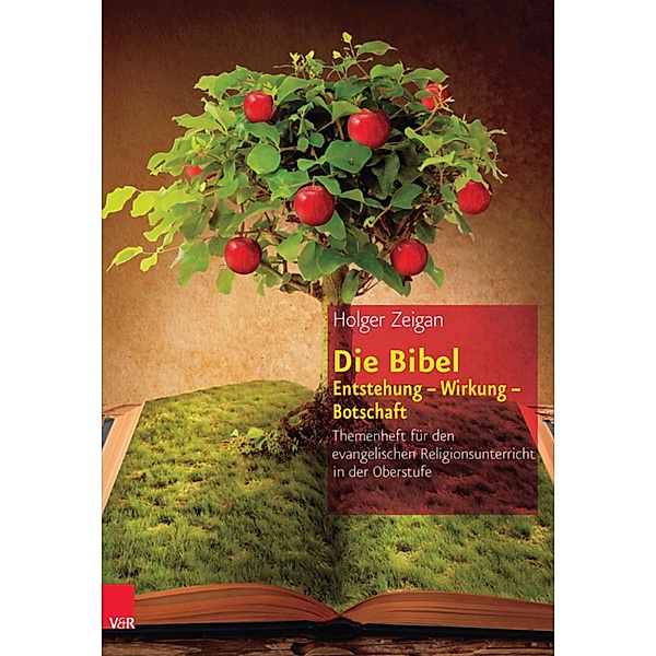 Die Bibel: Entstehung - Wirkung - Botschaft / Themenhefte für den evangelischen Religionsunterricht in der Oberstufe, Holger Zeigan