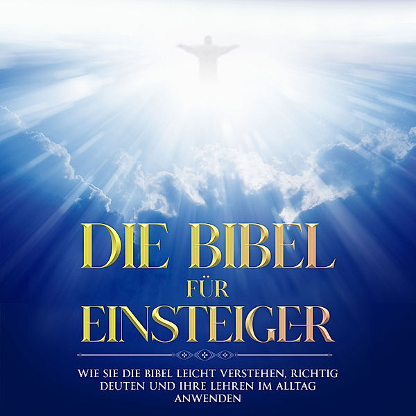 Die Bibel für Einsteiger: Wie Sie die Bibel leicht verstehen, richtig deuten und ihre Lehren im Alltag anwenden, Tammo Frerichs