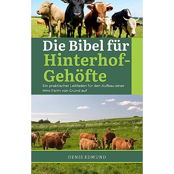 Die Bibel für Hinterhof-Gehöfte: Ein praktisher Leitfaden für den Aufbau einer Mini-Farm von Grund auf, Denis Edmund
