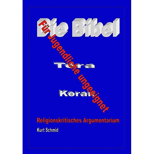 Die Bibel / Tora / Koran  - Für Jugendliche ungeeignet, Kurt Schmid