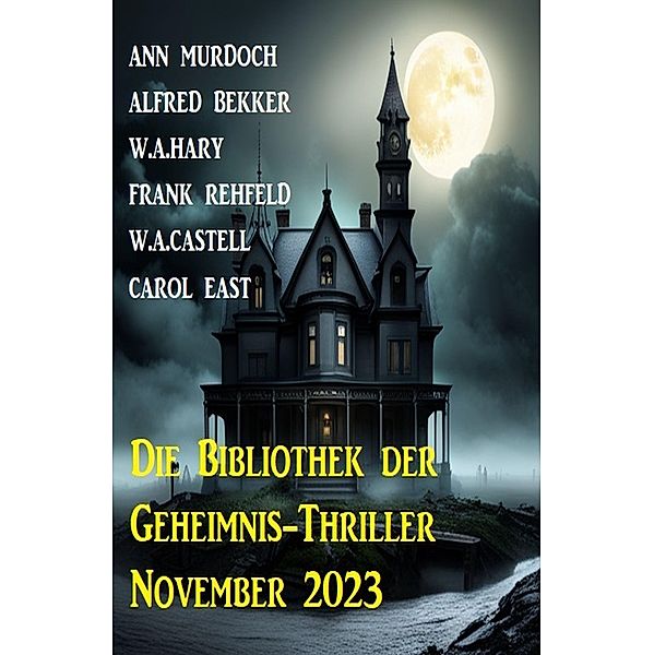 Die Bibliothek der Geheimnis-Thriller November 2023, Alfred Bekker, Ann Murdoch, Frank Rehfeld, Carol East, W. A. Hary, W. A. Castell