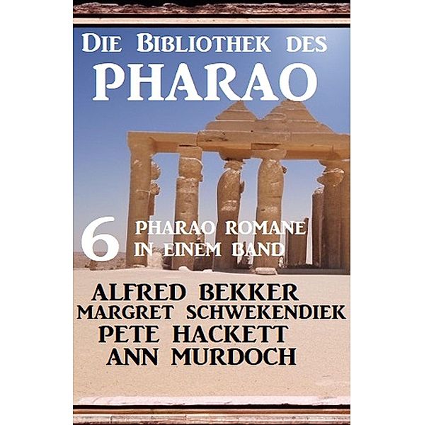 Die Bibliothek des Pharao: 6 Pharao Romane in einem Band, Alfred Bekker, Margret Schwekendiek, Pete Hackett, Ann Murdoch