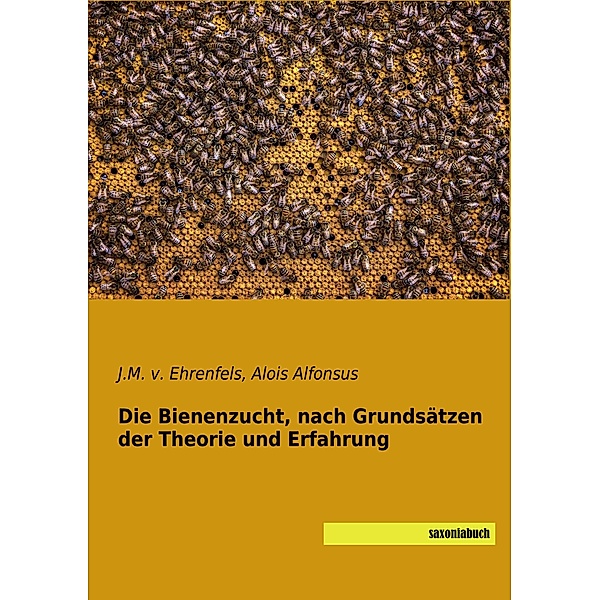 Die Bienenzucht, nach Grundsätzen der Theorie und Erfahrung, J .M. von Ehrenfels, Alois Alfonsus