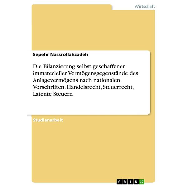 Die Bilanzierung selbst geschaffener immaterieller Vermögensgegenstände des Anlagevermögens nach nationalen Vorschriften. Handelsrecht, Steuerrecht, Latente Steuern, Sepehr Nassrollahzadeh