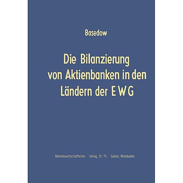 Die Bilanzierung von Aktienbanken in den Ländern der EWG / Schriftenreihe zur Bankbetriebslehre und Finanzierung Bd.1, Helmar Basedow