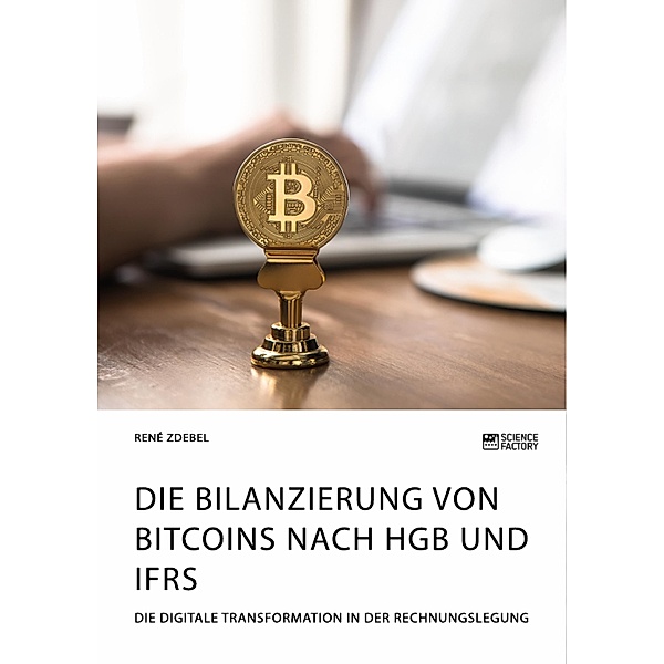 Die Bilanzierung von Bitcoins nach HGB und IFRS. Die digitale Transformation in der Rechnungslegung, René Zdebel