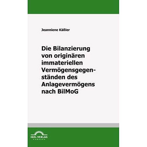 Die Bilanzierung von originären immateriellen Vermögensgegenständen des Anlagevermögens nach BilMoG, Jeannine Käßler