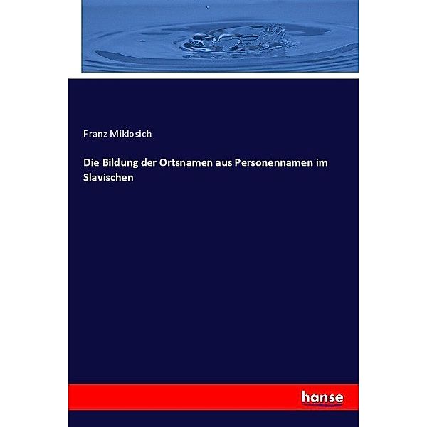 Die Bildung der Ortsnamen aus Personennamen im Slavischen, Franz Miklosich