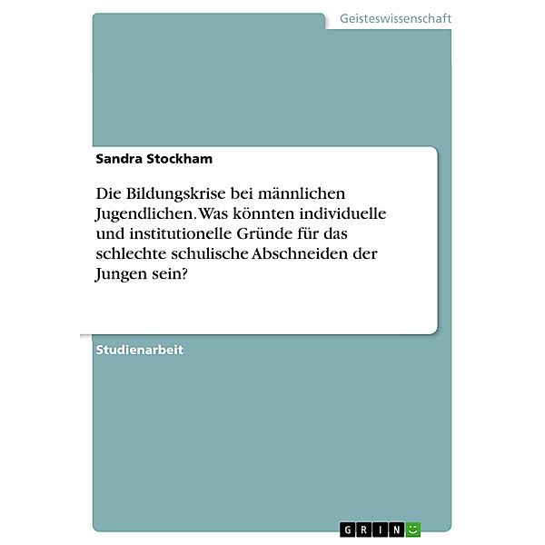 Die Bildungskrise bei männlichen Jugendlichen. Was könnten individuelle und institutionelle Gründe für das schlechte schulische Abschneiden der Jungen sein?, Sandra Stockham