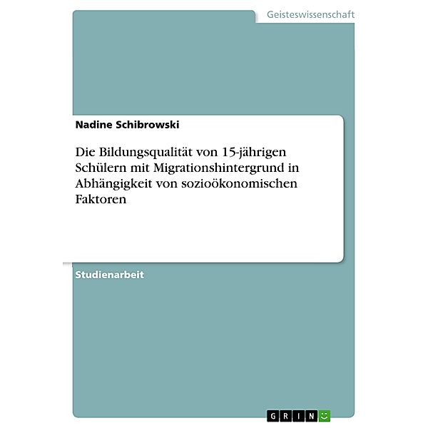 Die Bildungsqualität von 15-jährigen Schülern mit Migrationshintergrund in Abhängigkeit von sozioökonomischen Faktoren, Nadine Schibrowski