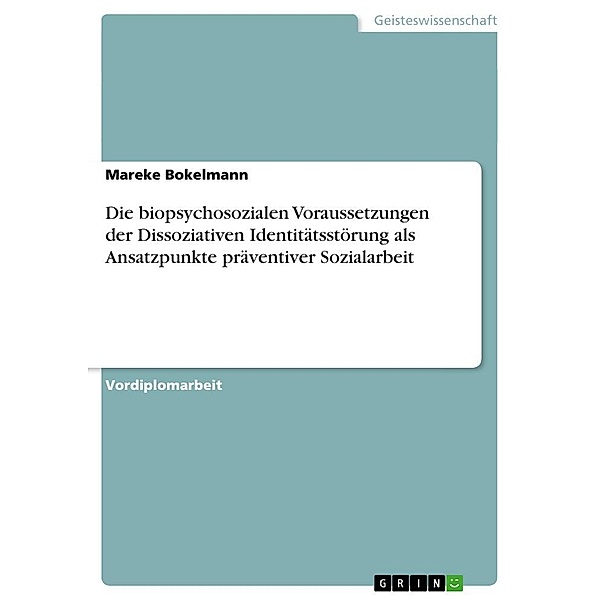 Die biopsychosozialen Voraussetzungen der Dissoziativen Identitätsstörung als Ansatzpunkte präventiver Sozialarbeit, Mareke Bokelmann