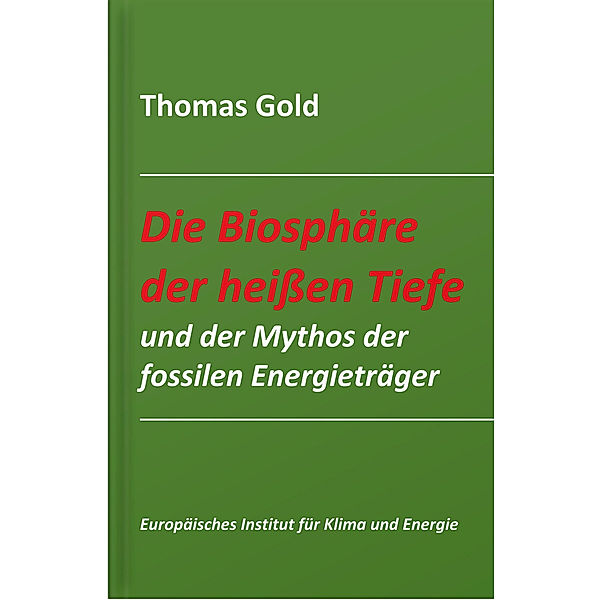 Die Biosphäre der heißen Tiefe und der Mythos der fossilen Energieträger, Thomas Gold