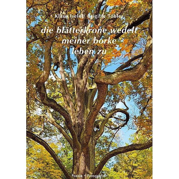 die blätterkrone wedelt meiner borke leben zu / Poesie + Fotografie Bd.3, Klaus Isele, Brigitte Tobler