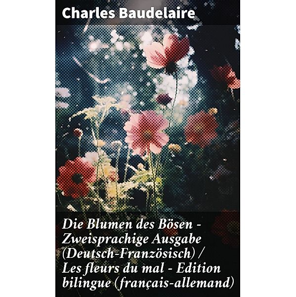 Die Blumen des Bösen - Zweisprachige Ausgabe (Deutsch-Französisch) / Les fleurs du mal - Edition bilingue (français-allemand), Charles Baudelaire