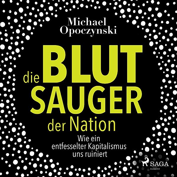 Die Blutsauger der Nation - Wie ein entfesselter Kapitalismus uns ruiniert (Ungekürzt), Michael Opoczynski