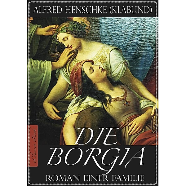 Die Borgia - Roman einer Familie (Illustriert), Alfred Henschke, Klabund