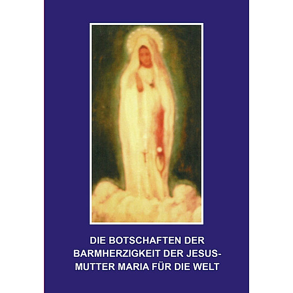 Die Botschaften der Barmherzigkeit der Jesusmutter Maria für die Welt