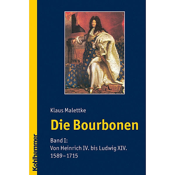 Die Bourbonen: Bd.1 Von Heinrich IV. bis Ludwig XIV. (1589-1715), Klaus Malettke