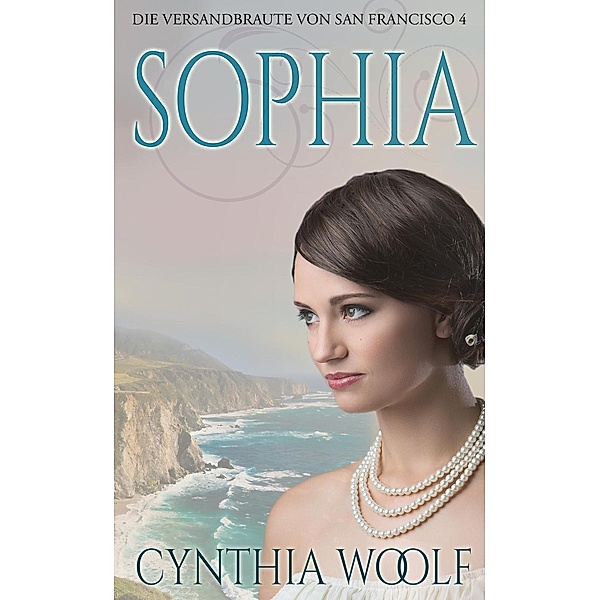 Die Bräute von San Francisco: Sophia  Die Versandbräute von San Francisco, Buch 4 (Die Bräute von San Francisco, #4), Cynthia Woolf