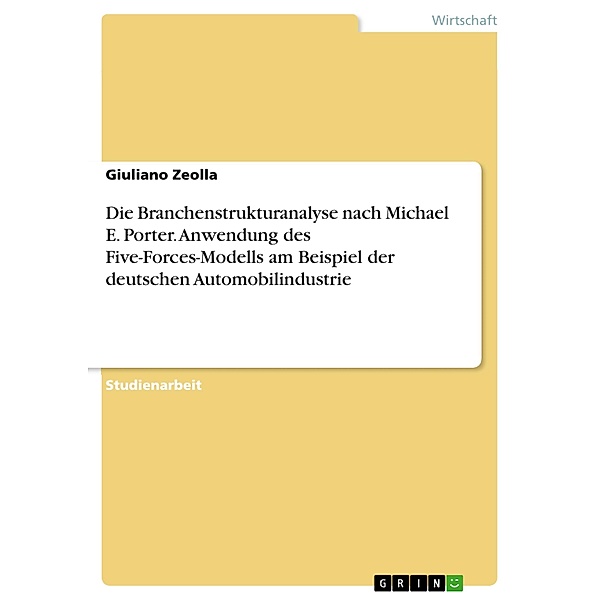 Die Branchenstrukturanalyse nach Michael E. Porter. Anwendung des Five-Forces-Modells am Beispiel der deutschen Automobilindustrie, Giuliano Zeolla