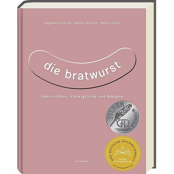 Die Bratwurst - ausgezeichnet mit dem GAD Silber 2023 - Deutscher Kochbuchpreis 2023 Silber, Siegfried Zelnhefer, Katharina Pflug, Manuel Kohler