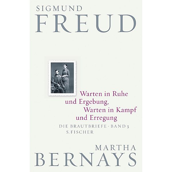 Die Brautbriefe: Bd.3 Warten in Ruhe und Ergebung, Warten in Kampf und Erregung, Sigmund Freud, Martha Bernays