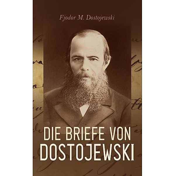 Die Briefe von Dostojewski, Fjodor Michailowitsch Dostojewski