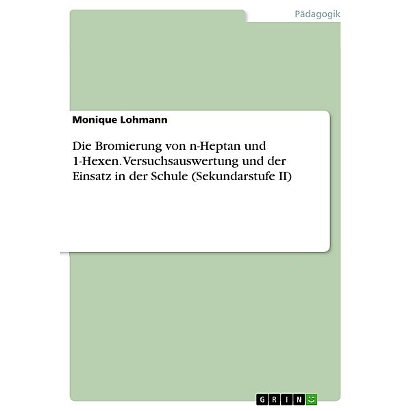 Die Bromierung von n-Heptan und 1-Hexen. Versuchsauswertung und der Einsatz in der Schule (Sekundarstufe II), Monique Lohmann