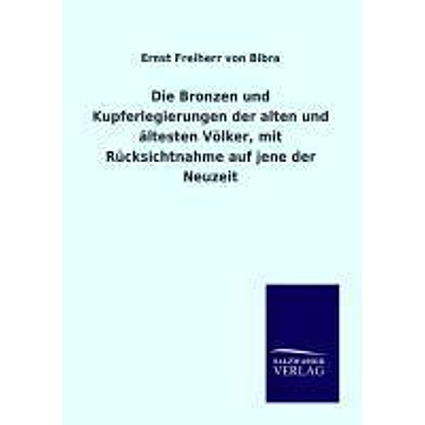 Die Bronzen und Kupferlegierungen der alten und ältesten Völker, mit Rücksichtnahme auf jene der Neuzeit, Ernst von Bibra