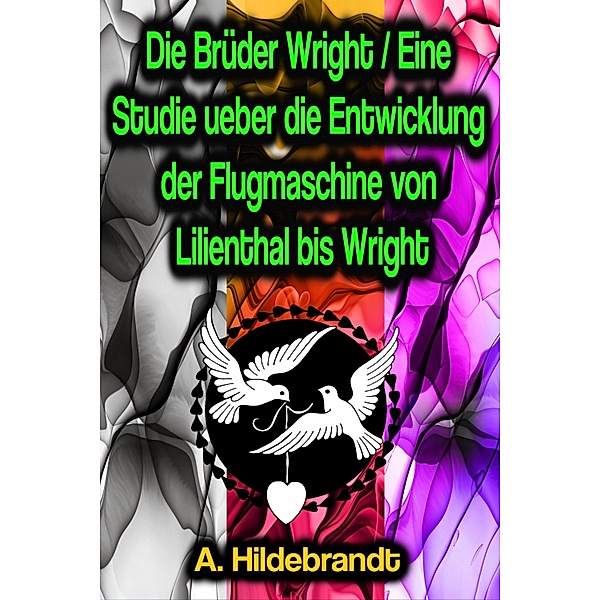 Die Brüder Wright / Eine Studie ueber die Entwicklung der Flugmaschine von Lilienthal bis Wright, A. Hildebrandt