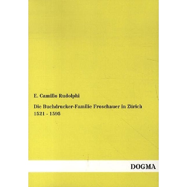 Die Buchdrucker-Familie Froschauer in Zürich 1521 - 1595, E. Camillo Rudolphi