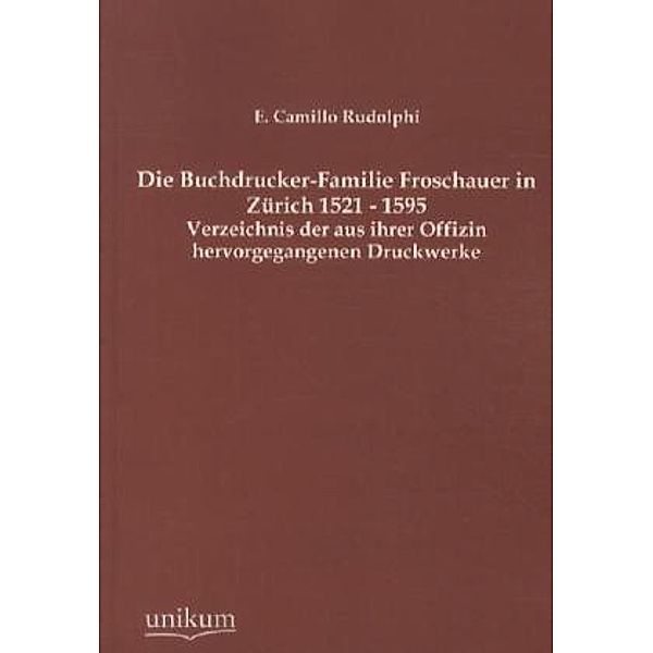 Die Buchdrucker-Familie Froschauer in Zürich 1521-1595, E. Camillo Rudolphi
